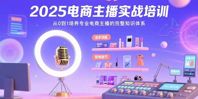 2025电商主播实战培训：从0到1培养专业电商主播的完整知识体系-创新社-资源网-最新项目分享网站