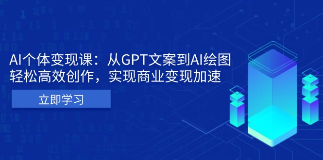 AI个体变现课：从GPT文案到AI绘图，轻松高效创作，实现商业变现加速-创新社-资源网-最新项目分享网站