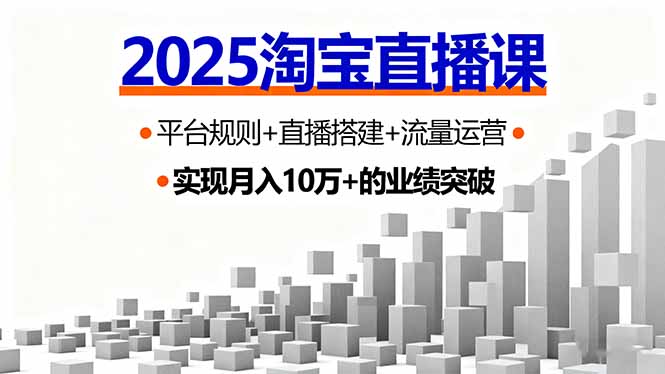 2025淘宝直播课，平台规则+直播搭建+流量运营，首播GMV破3万-创新社-资源网-最新项目分享网站