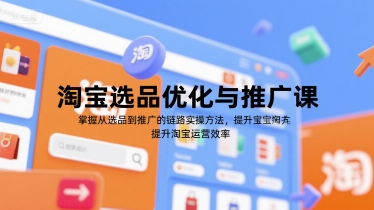 淘宝选品优化与推广课，掌握从选品到推广的全链路实操方法，提升淘宝运营效率-创新社-资源网-最新项目分享网站