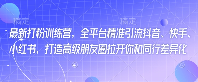最新打粉训练营，全平台精准引流抖音、快手、小红书，打造高级朋友圈拉开你和同行差异化-创新社-资源网-最新项目分享网站