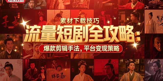 流量短剧全攻略：素材下载技巧，爆款剪辑手法，平台变现策略-创新社-资源网-最新项目分享网站