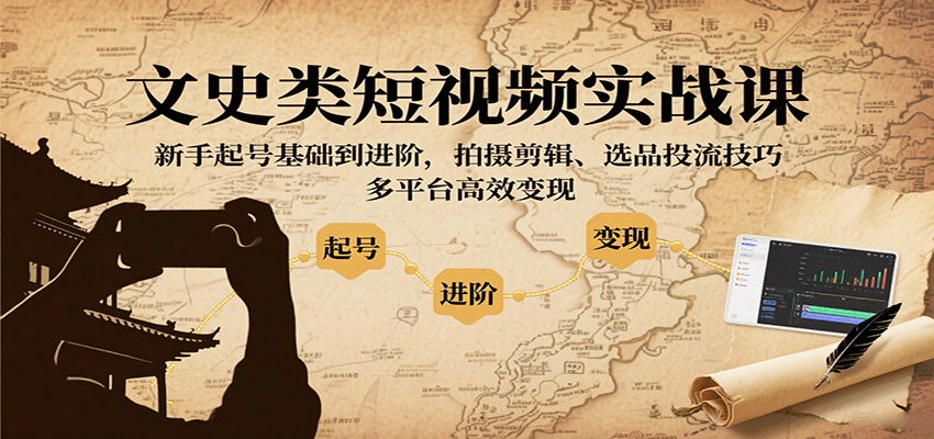 文史类短视频实战课，新手起号基础到进阶，拍摄剪辑、选品投流技巧，多平台高效变现-创新社-资源网-最新项目分享网站