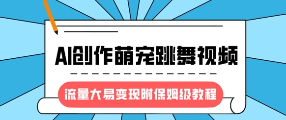 最新风口项目，AI创作萌宠跳舞视频，流量大易变现，附保姆级教程-创新社-资源网-最新项目分享网站