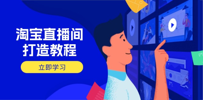淘宝直播间打造教程：掌握开播添加商品与选品核心逻辑，打造高转化直播间-创新社-资源网-最新项目分享网站