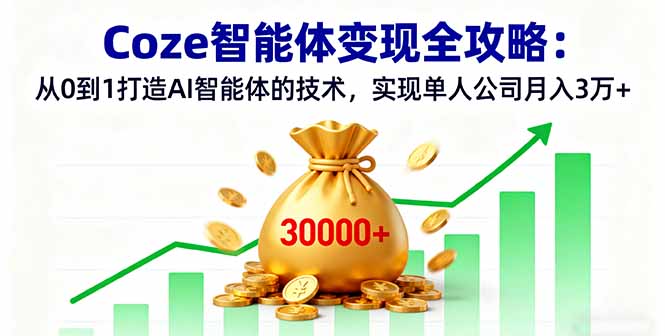 Coze智能体变现全攻略：从0到1打造AI智能体的技术，实现单人公司月入3万+-创新社-资源网-最新项目分享网站