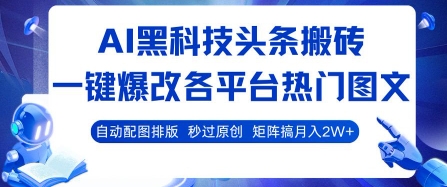 AI黑科技头条搬砖，一键爆改各平台热门图文 自动配图排版，秒过原创，矩阵搞月入2W+【揭秘】-创新社-资源网-最新项目分享网站