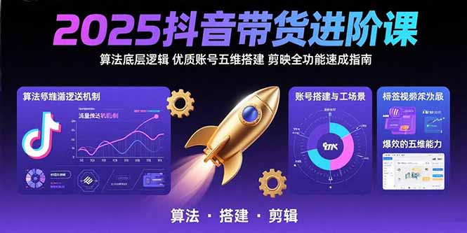 2025抖音带货进阶课：算法底层逻辑,优质账号五维搭建,剪映全功能速成指南-创新社-资源网-最新项目分享网站