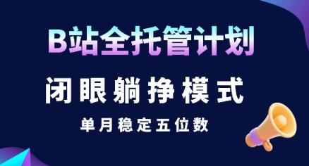 【B站全托管计划】闭眼躺挣模式，单月稳定五位数【揭秘】-创新社-资源网-最新项目分享网站