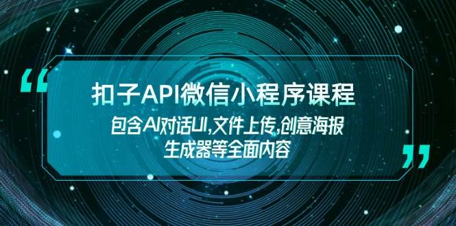 扣子API微信小程序课程，包含AI对话UI,文件上传,创意海报生成器等全面内容-创新社-资源网-最新项目分享网站