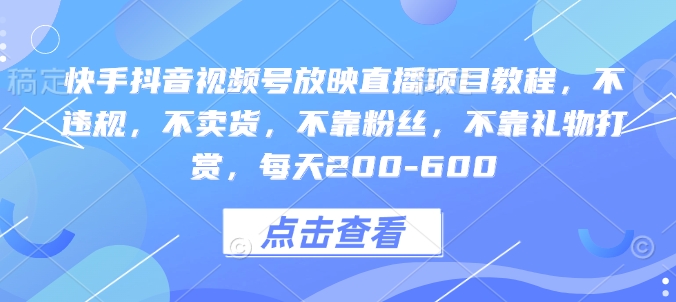 快手抖音视频号放映直播项目教程，不违规，不卖货，不靠粉丝，不靠礼物打赏，每天200-600-创新社-资源网-最新项目分享网站