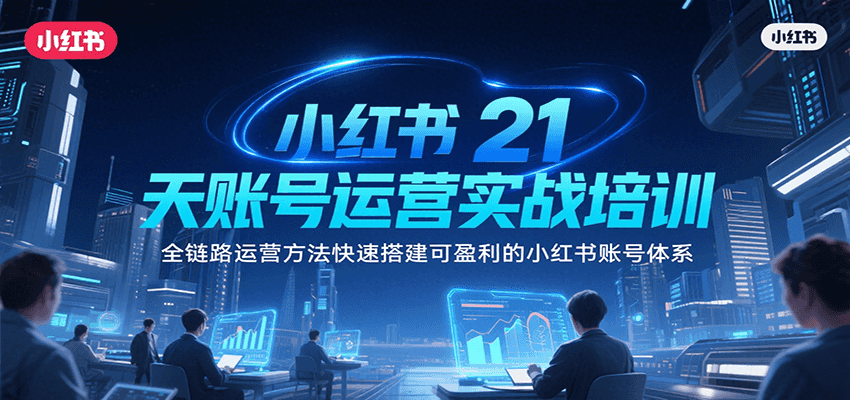 小红书21天账号运营实战培训，全链路运营方法快速搭建可盈利的小红书账号体系-创新社-资源网-最新项目分享网站
