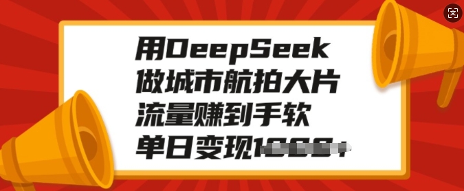 用DeepSeek做城市航拍大片，流量赚到手软，单日变现多张-创新社-资源网-最新项目分享网站