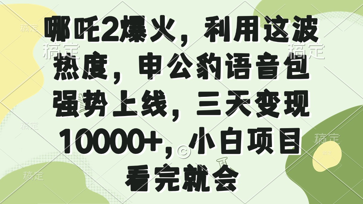 哪吒2爆火，利用这波热度，申公豹语音包强势上线，三天变现10000+，小…-创新社-资源网-最新项目分享网站
