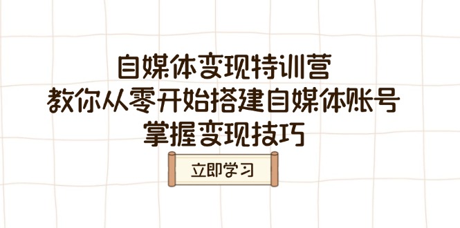 自媒体变现特训营，教你从零开始搭建自媒体账号，掌握变现技巧-创新社-资源网-最新项目分享网站