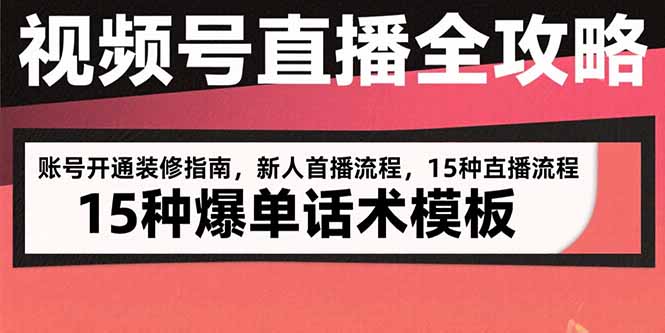 视频号直播全攻略：账号开通装修指南，新人首播流程，15种爆单话术模板-创新社-资源网-最新项目分享网站