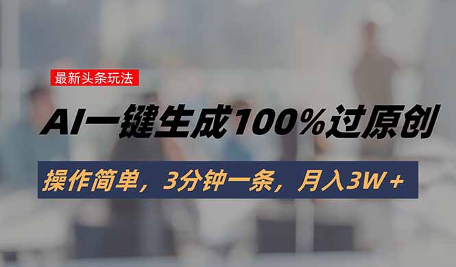 头条最新玩法，AI一键生成100%过原创，操作简单，3分钟一条，月入3W＋-创新社-资源网-最新项目分享网站