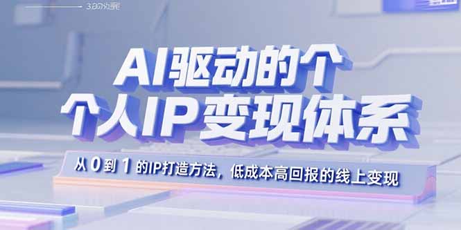 AI驱动的个人IP变现体系：从0到1的IP打造方法，低成本高回报的线上变现-创新社-资源网-最新项目分享网站
