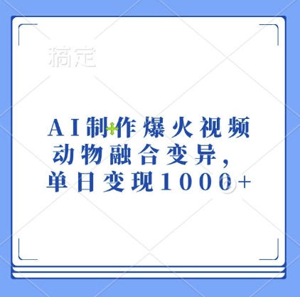 AI制作爆火视频，动物融合变异，单日变现1k-非凡网-资源网-最新项目分享平台