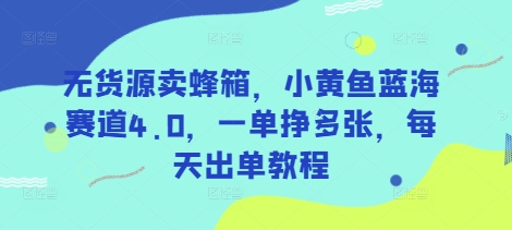 无货源卖蜂箱，小黄鱼蓝海赛道4.0，一单挣多张，每天出单教程-创新社-资源网-最新项目分享网站