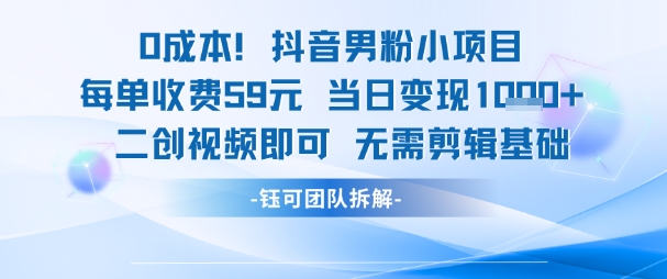 0成本，抖音男粉小项目 每单收费59元当日变现1k+ 二创视频即可无需剪辑基础-创新社-资源网-最新项目分享网站