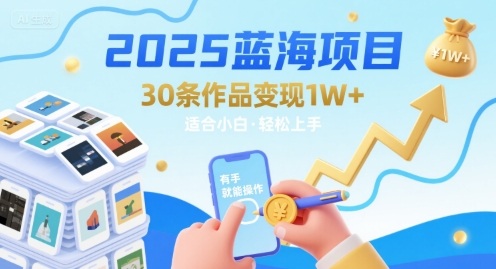 2025蓝海项目30条作品 变现1w+ 有手就能操作适合小白做-创新社-资源网-最新项目分享网站