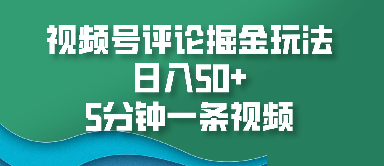 视频号评论掘金玩法，日入50+，5分钟一条视频-创新社-资源网-最新项目分享网站