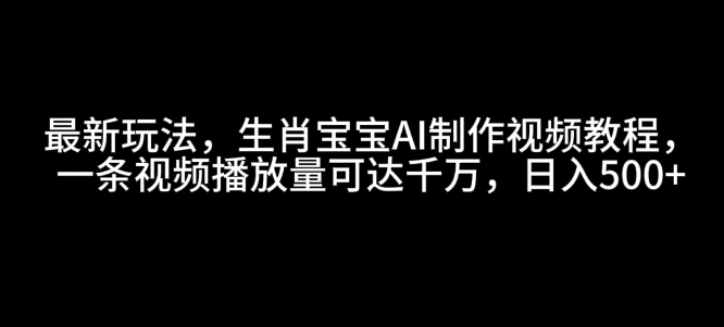 最新玩法，生肖宝宝AI制作视频教程，一条视频播放量可达千万，日入5张【揭秘】-创新社-资源网-最新项目分享网站