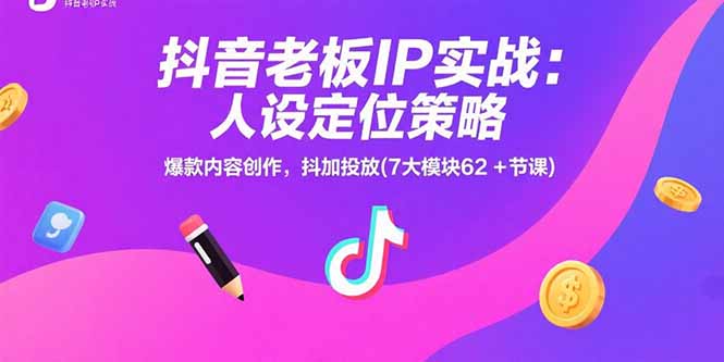 抖音老板IP实战：人设定位策略，爆款内容创作，抖加投放(7大模块62+节课-创新社-资源网-最新项目分享网站