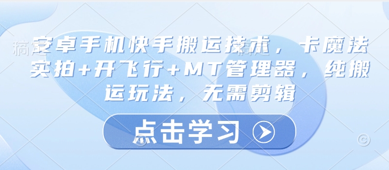 安卓手机快手搬运技术，卡魔法实拍+开飞行+MT管理器，纯搬运玩法，无需剪辑-创新社-资源网-最新项目分享网站