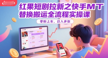红果短剧拉新之快手MT替换搬运全流程实操课，零粉上车，日入多张-创新社-资源网-最新项目分享网站
