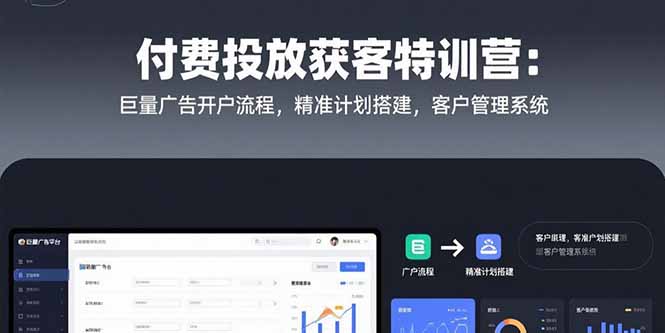 付费投放获客特训营：巨量广告开户流程，精准计划搭建，客户管理系统-创新社-资源网-最新项目分享网站
