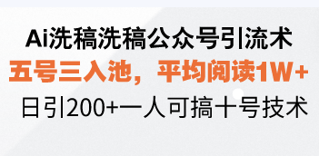 Ai洗稿洗稿公众号引流术，五号三入池，平均阅读1W+，日引200+一人可搞…-创新社-资源网-最新项目分享网站