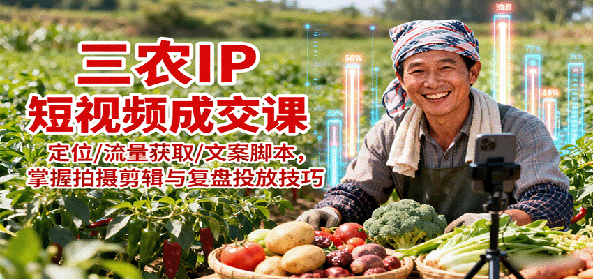 三农IP短视频成交课：定位/流量获取/文案脚本，掌握拍摄剪辑与复盘投放技巧-创新社-资源网-最新项目分享网站