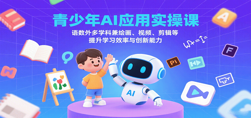 青少年AI应用实操课：语数外多学科兼绘画、视频、剪辑等提升学习效率与创新能力-创新社-资源网-最新项目分享网站