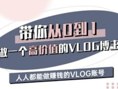 带你从0-1做一个高价值的VLOG博主三期，人人都能做挣钱的VLOG账号-创新社-资源网-最新项目分享网站