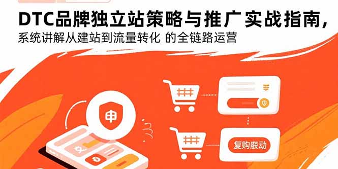DTC品牌独立站策略与推广实战指南，系统讲解从建站到流量转化的全链路运营-创新社-资源网-最新项目分享网站