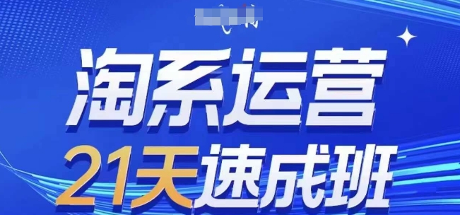 淘系运营21天速成班(更新24年12月)，0基础轻松搞定淘系运营，不做假把式-创新社-资源网-最新项目分享网站