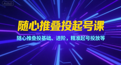 随心推叠投起号课，随心推叠投基础、进阶，精准起号投放等-创新社-资源网-最新项目分享网站