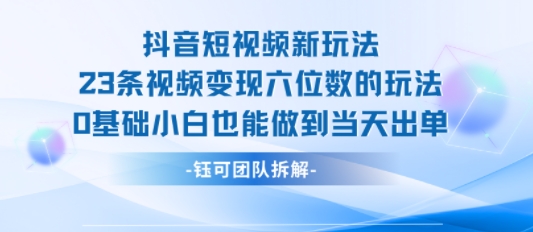 抖音短视频新玩法，23条视频变现六位数，0基础小白也能做到当天出单-创新社-资源网-最新项目分享网站