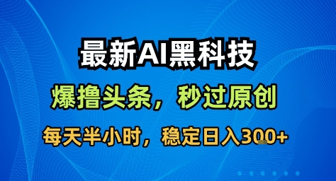 最新AI黑科技撸头条收益软件,无需指令,原创度直接拉满,每日稳定收益3张【揭秘】-创新社-资源网-最新项目分享网站