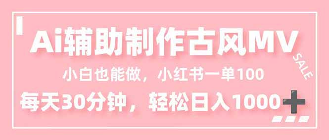 小白也能做!AI辅助制作古风MV,小红薯一单100,每天30分钟轻松日入1000+-创新社-资源网-最新项目分享网站