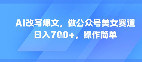 AI改写爆文，做公众号美女赛道，日入7张+，操作简单-创新社-资源网-最新项目分享网站