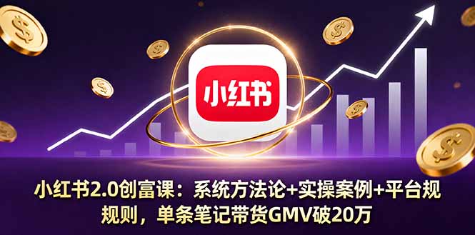小红书2.0创富课:系统方法论+实操案例+平台规则,单条笔记带货GMV破20万-创新社-资源网-最新项目分享网站