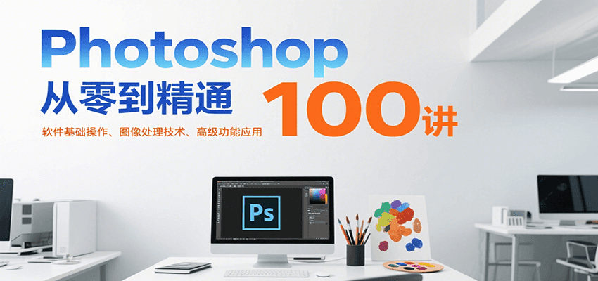 Photoshop从零到精通100讲：软件基础操作、图像处理技术、高级功能应用-创新社-资源网-最新项目分享网站