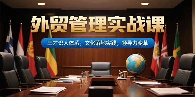 外贸管理实战课，三才识人体系，文化落地实践，领导力变革-创新社-资源网-最新项目分享网站