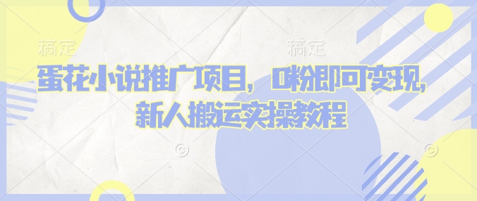 蛋花小说推文项目，0粉即可变现，新人搬运实操教程-创新社-资源网-最新项目分享网站