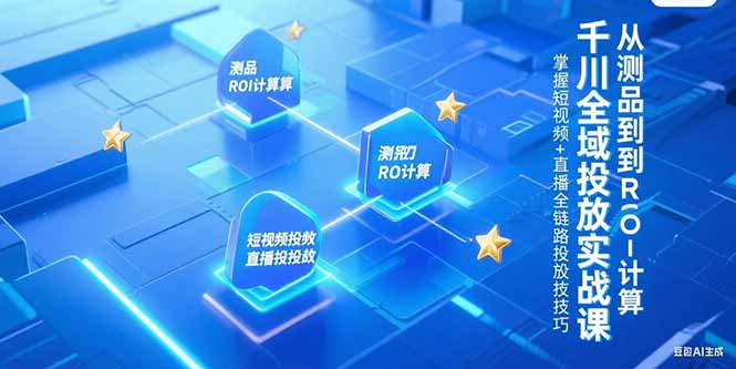 千川全域投放实战课，从测品到ROI计算，掌握短视频+直播全链路投放技巧-创新社-资源网-最新项目分享网站