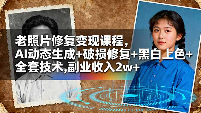 老照片修复变现课程,AI动态生成+破损修复+黑白上色+全套技术,副业收入2w+-创新社-资源网-最新项目分享网站