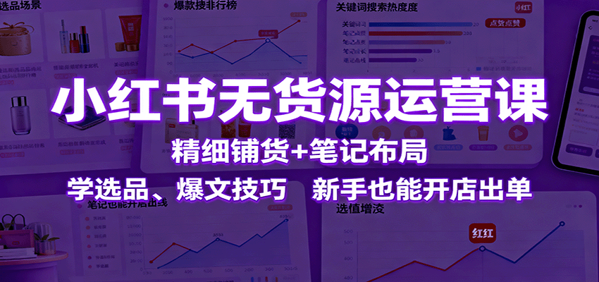 小红书无货源运营课:精细铺货+笔记布局,学选品、爆文技巧,新手也能开店出单-创新社-资源网-最新项目分享网站